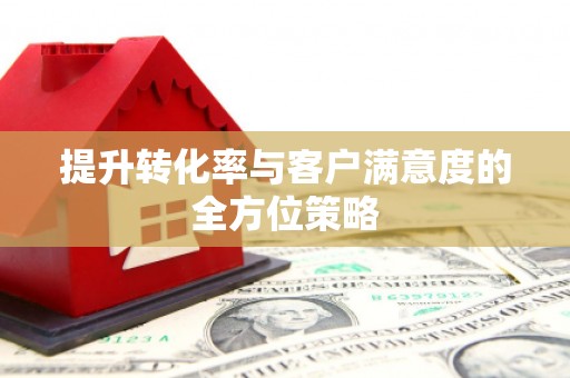 海拉尔提升转化率与客户满意度的全方位策略