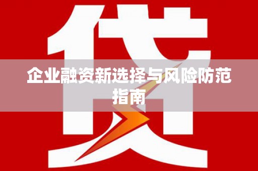 海拉尔企业融资新选择与风险防范指南