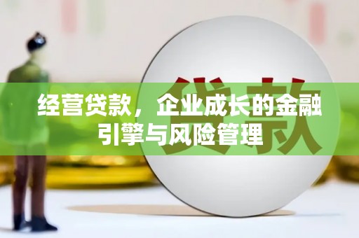 海拉尔经营贷款，企业成长的金融引擎与风险管理