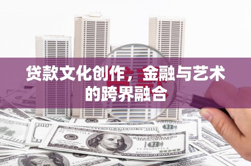 海拉尔贷款文化创作，金融与艺术的跨界融合